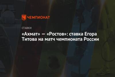 «Ахмат» — «Ростов»: ставка Егора Титова на матч чемпионата России