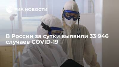 В России за сутки выявили 33 946 случаев заражения коронавирусом