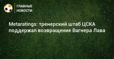 Metaratings: тренерский штаб ЦСКА поддержал возвращение Вагнера Лава