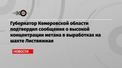 Губернатор Кемеровской области подтвердил сообщения о высокой концентрации метана в выработках на шахте Листвяжная