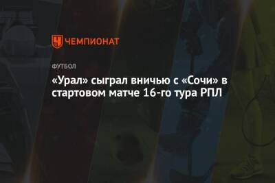 «Урал» сыграл вничью с «Сочи» в стартовом матче 16-го тура РПЛ