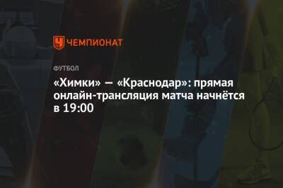 «Химки» — «Краснодар»: прямая онлайн-трансляция матча начнётся в 19:00
