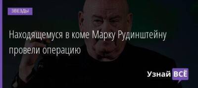 Находящемуся в коме Марку Рудинштейну провели операцию