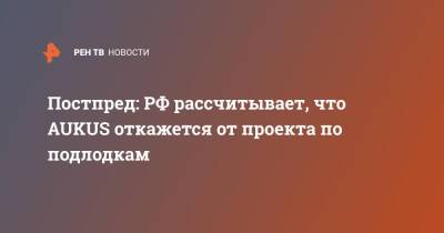 Постпред: РФ рассчитывает, что AUKUS откажется от проекта по подлодкам