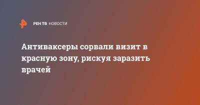 Антиваксеры сорвали визит в красную зону, рискуя заразить врачей