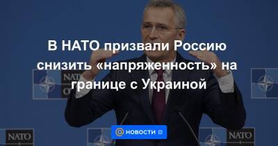 В НАТО призвали Россию снизить «напряженность» на границе с Украиной