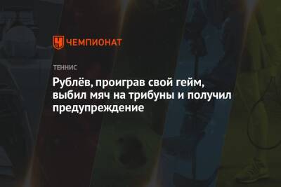 Рублёв, проиграв свой гейм, выбил мяч на трибуны и получил предупреждение