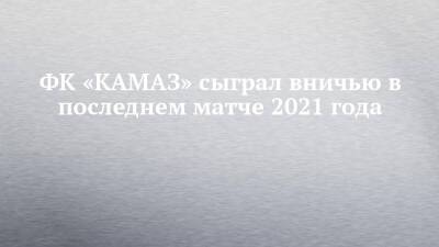 ФК «КАМАЗ» сыграл вничью в последнем матче 2021 года