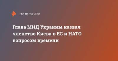Глава МИД Украины назвал членство Киева в ЕС и НАТО вопросом времени