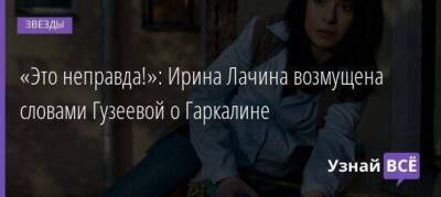 «Это неправда!»: Ирина Лачина возмущена словами Гузеевой о Гаркалине
