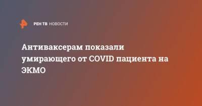 Валерий Вечорко - Антиваксерам показали умирающего от COVID пациента на ЭКМО - ren.tv