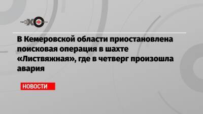 В Кемеровской области приостановлена поисковая операция в шахте «Листвяжная», где в четверг произошла авария