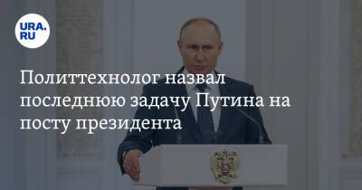 Политтехнолог назвал последнюю задачу Путина на посту президента
