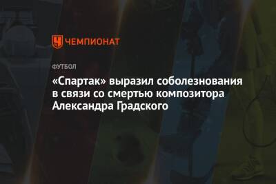 «Спартак» выразил соболезнования в связи со смертью композитора Александра Градского