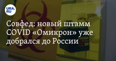 Совфед: новый штамм COVID «Омикрон» уже добрался до России