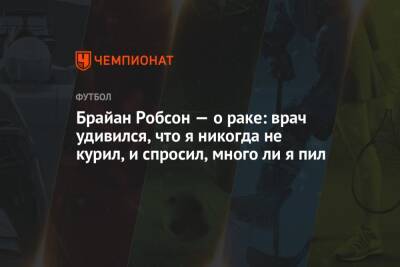 Брайан Робсон — о раке: врач удивился, что я никогда не курил, и спросил, много ли я пил