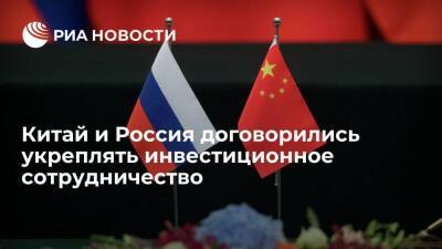 Китай и Россия договорились укреплять инвестиционное сотрудничество