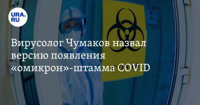 Вирусолог Чумаков назвал версию появления «омикрон»-штамма COVID