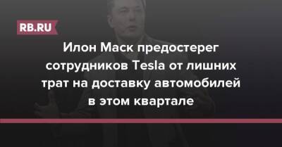 Илон Маск предостерег сотрудников Tesla от лишних трат на доставку автомобилей в этом квартале