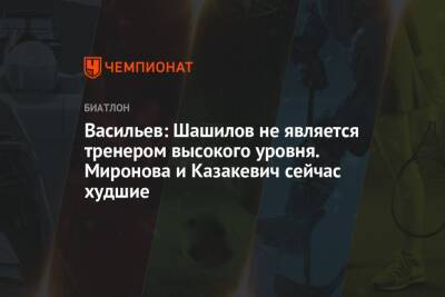 Васильев: Шашилов не является тренером высокого уровня. Миронова и Казакевич сейчас худшие