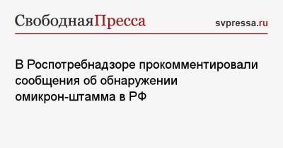 В Роспотребнадзоре прокомментировали сообщения об обнаружении омикрон-штамма в РФ