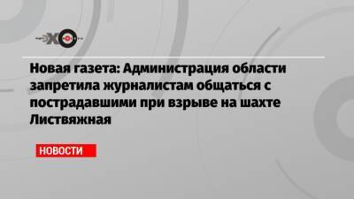 Новая газета: Администрация области запретила журналистам общаться с пострадавшими при взрыве на шахте Листвяжная