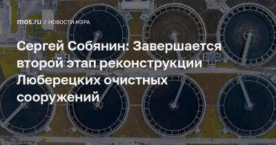 Сергей Собянин: Завершается второй этап реконструкции Люберецких очистных сооружений