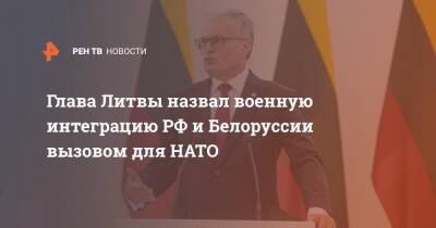 Глава Литвы назвал военную интеграцию РФ и Белоруссии вызовом для НАТО