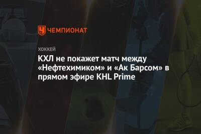 КХЛ не покажет матч между «Нефтехимиком» и «Ак Барсом» в прямом эфире KHL Prime