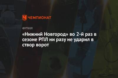 «Нижний Новгород» во 2-й раз в сезоне РПЛ ни разу не ударил в створ ворот