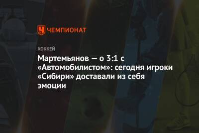 Мартемьянов — о 3:1 с «Автомобилистом»: сегодня игроки «Сибири» доставали из себя эмоции