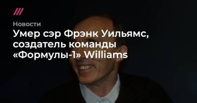Умер сэр Фрэнк Уильямс, создатель команды «Формулы-1» Williams