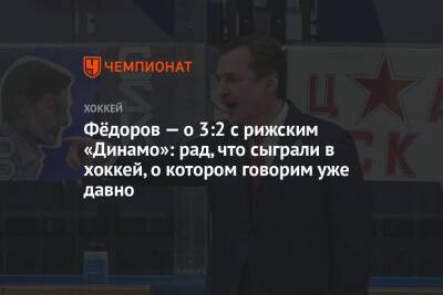 Фёдоров — о 3:2 с рижским «Динамо»: рад, что сыграли в хоккей, о котором говорим уже давно