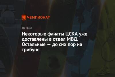Некоторые фанаты ЦСКА уже доставлены в отдел МВД. Остальные — до сих пор на трибуне