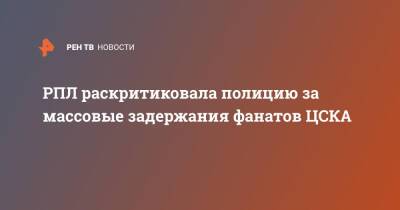 РПЛ раскритиковала полицию за массовые задержания фанатов ЦСКА