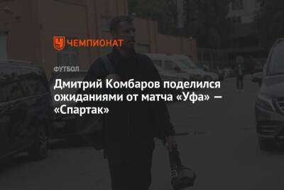 Дмитрий Комбаров поделился ожиданиями от матча «Уфа» — «Спартак»