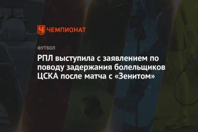 РПЛ выступила с заявлением по поводу задержания болельщиков ЦСКА после матча с «Зенитом»