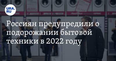 Россиян предупредили о подорожании бытовой техники в 2022 году