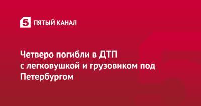 Четверо погибли в ДТП с легковушкой и грузовиком под Петербургом