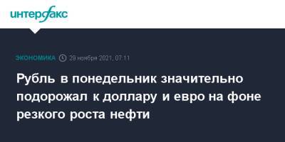 Рубль в понедельник значительно подорожал к доллару и евро на фоне резкого роста нефти