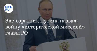 Экс-соратник Путина назвал войну «исторической миссией» главы РФ