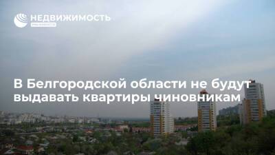 Власти Белгородской области приняли решение больше не выдавать квартиры чиновникам