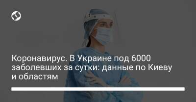 Коронавирус. В Украине под 6000 заболевших за сутки: данные по Киеву и областям