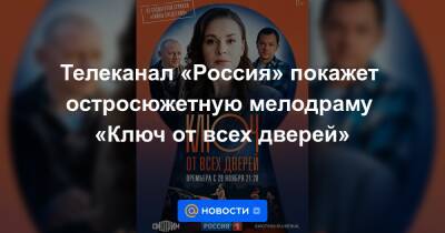 Телеканал «Россия» покажет остросюжетную мелодраму «Ключ от всех дверей»