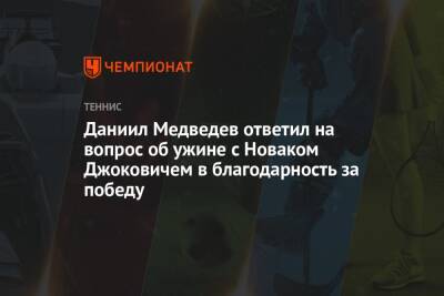 Даниил Медведев ответил на вопрос об ужине с Новаком Джоковичем в благодарность за победу