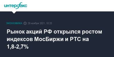 Рынок акций РФ открылся ростом индексов МосБиржи и РТС на 1,8-2,7%