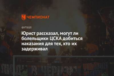 Юрист рассказал, могут ли болельщики ЦСКА добиться наказания для тех, кто их задерживал