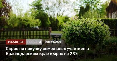 Спрос на покупку земельных участков в Краснодарском крае вырос на 23%