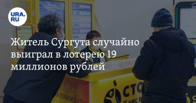 Житель Сургута случайно выиграл в лотерею 19 миллионов рублей