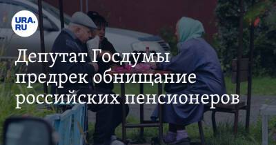 Депутат Госдумы предрек обнищание российских пенсионеров